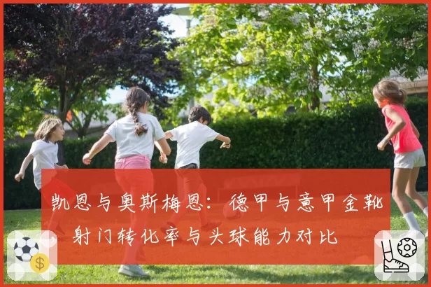 凯恩与奥斯梅恩：德甲与意甲金靴，射门转化率与头球能力对比