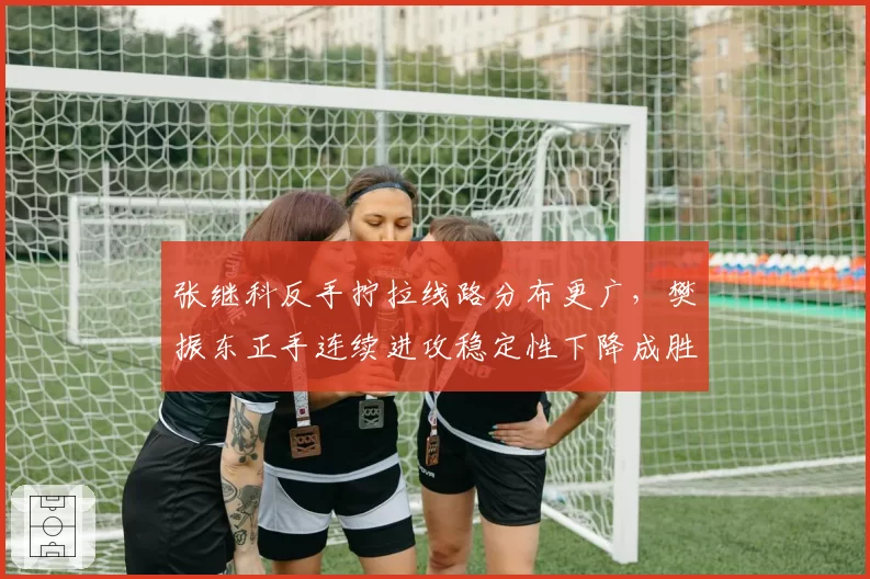 张继科反手拧拉线路分布更广，樊振东正手连续进攻稳定性下降成胜负手