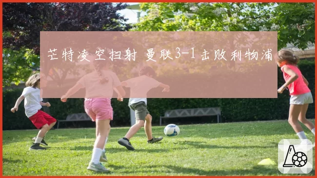 芒特凌空扫射 曼联3-1击败利物浦