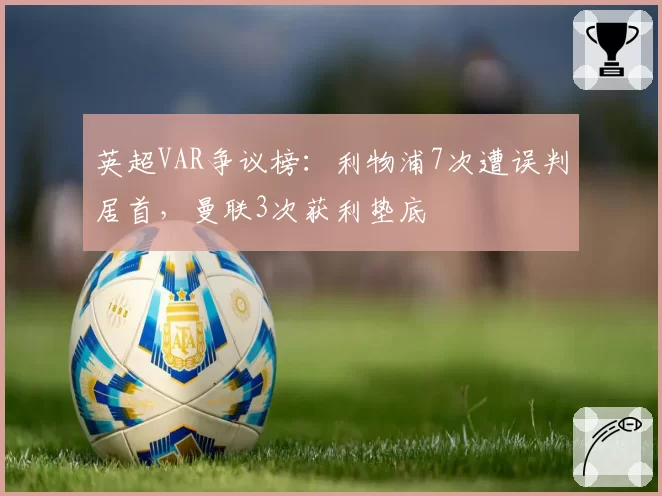 英超VAR争议榜：利物浦7次遭误判居首，曼联3次获利垫底