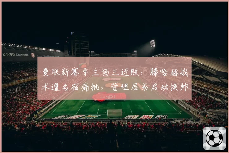 曼联新赛季主场三连败，滕哈赫战术遭名宿痛批，管理层或启动换帅程序
