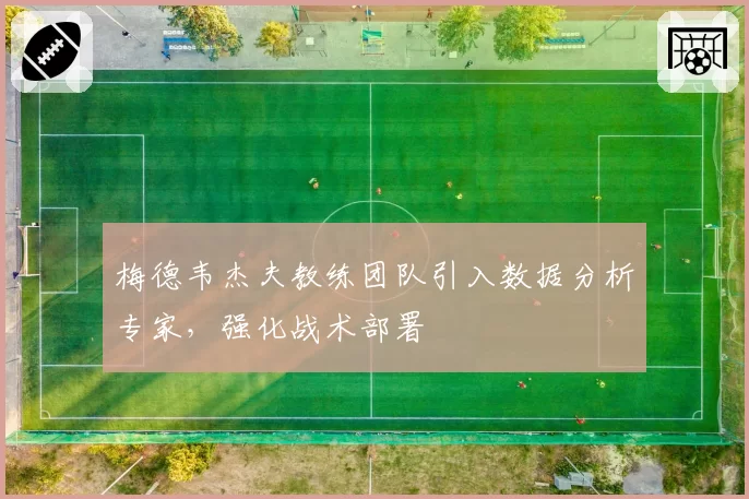梅德韦杰夫教练团队引入数据分析专家，强化战术部署