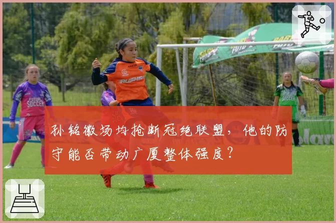 孙铭徽场均抢断冠绝联盟，他的防守能否带动广厦整体强度？