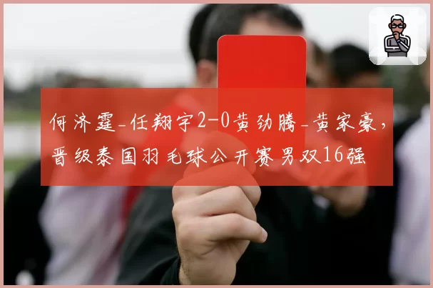 何济霆_任翔宇2-0黄劲腾_黄家豪，晋级泰国羽毛球公开赛男双16强