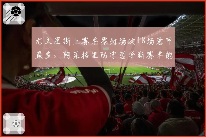 尤文图斯上赛季零封场次18场意甲最多，阿莱格里防守哲学新赛季能否夺冠？