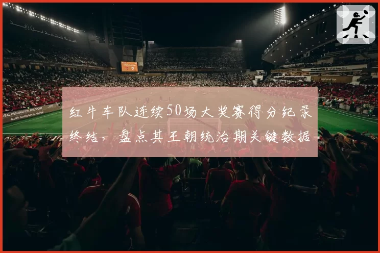 红牛车队连续50场大奖赛得分纪录终结，盘点其王朝统治期关键数据
