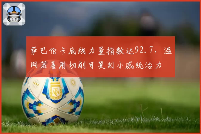 萨巴伦卡底线力量指数达92.7，温网若善用切削可复刻小威统治力