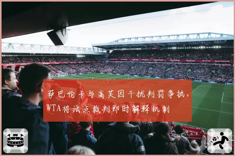萨巴伦卡与高芙因干扰判罚争执，WTA将试点裁判即时解释机制