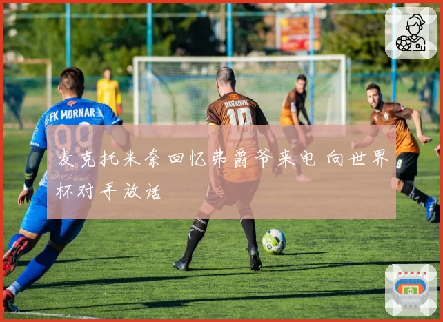 麦克托米奈回忆弗爵爷来电 向世界杯对手放话