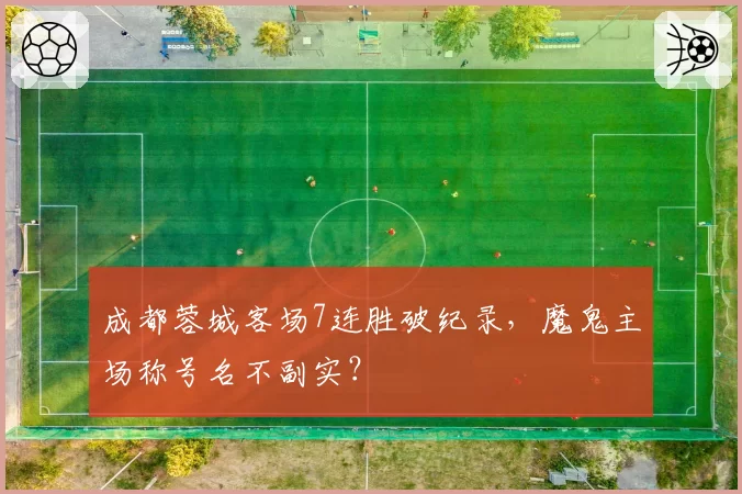 成都蓉城客场7连胜破纪录，魔鬼主场称号名不副实？