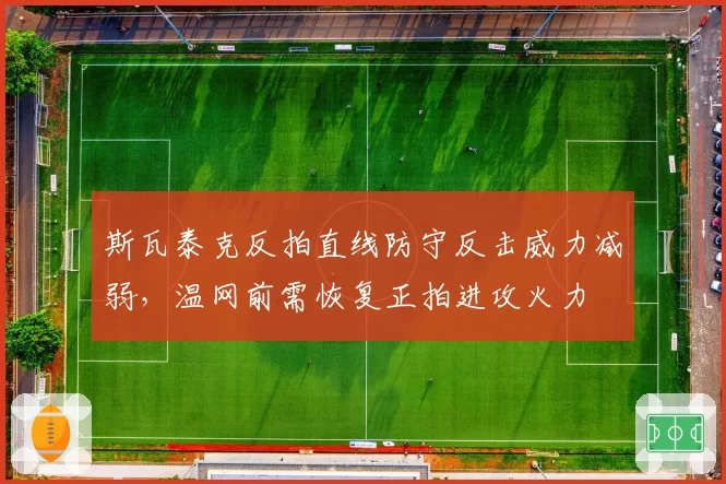 斯瓦泰克反拍直线防守反击威力减弱,温网前需恢复正拍进攻火力