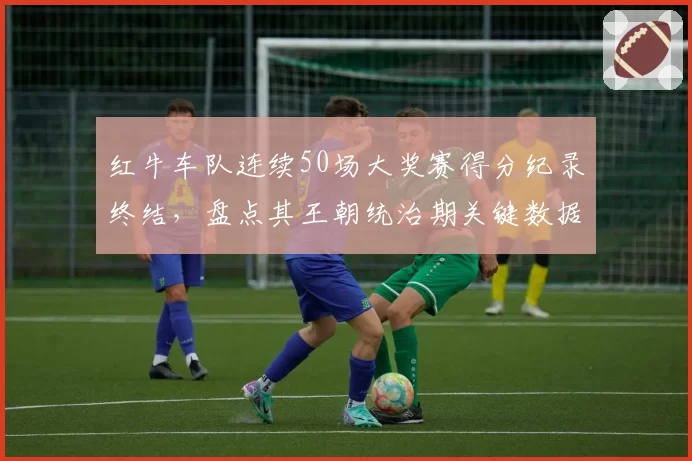 红牛车队连续50场大奖赛得分纪录终结，盘点其王朝统治期关键数据