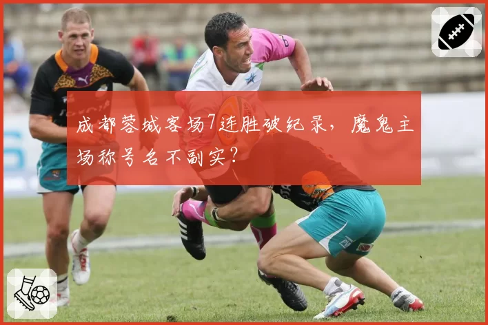 成都蓉城客场7连胜破纪录，魔鬼主场称号名不副实？