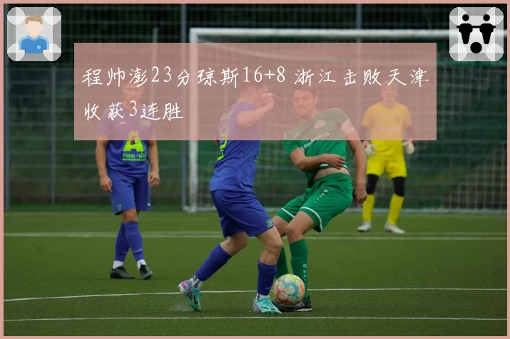 程帅澎23分琼斯16+8 浙江击败天津收获3连胜