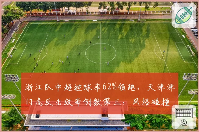 浙江队中超控球率62%领跑，天津津门虎反击效率倒数第三，风格碰撞看点足