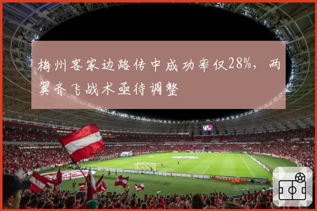 梅州客家边路传中成功率仅28%，两翼齐飞战术亟待调整