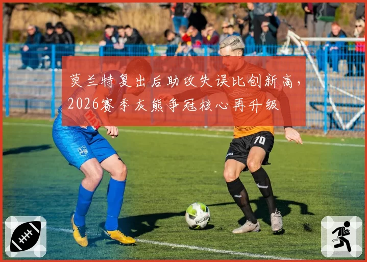莫兰特复出后助攻失误比创新高,2026赛季灰熊争冠核心再升级