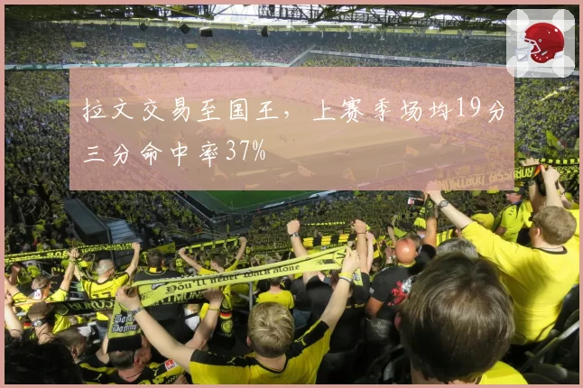 拉文交易至国王，上赛季场均19分三分命中率37%
